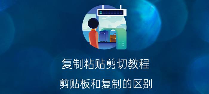 复制粘贴剪切教程 剪贴板和复制的区别？